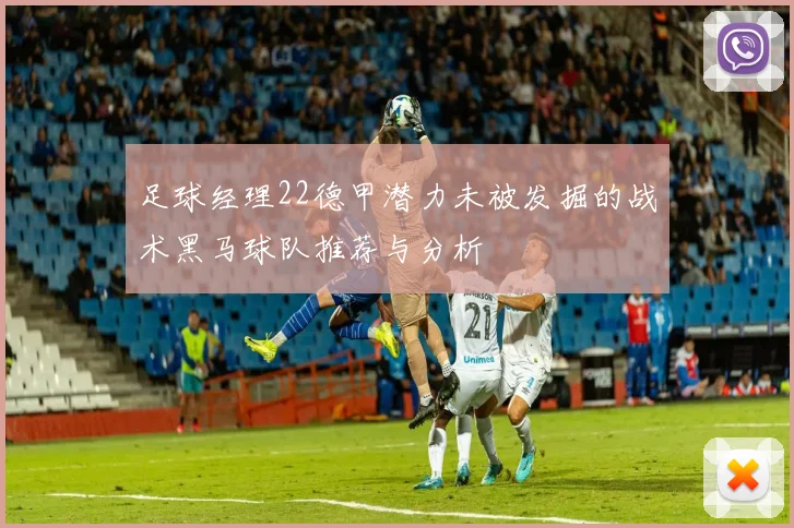 足球经理22德甲潜力未被发掘的战术黑马球队推荐与分析