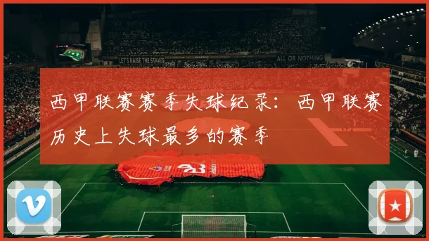 西甲联赛赛季失球纪录：西甲联赛历史上失球最多的赛季