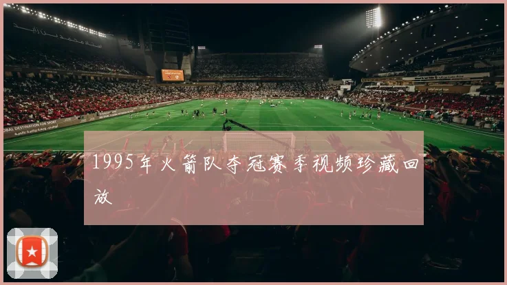 1995年火箭队夺冠赛季视频珍藏回放