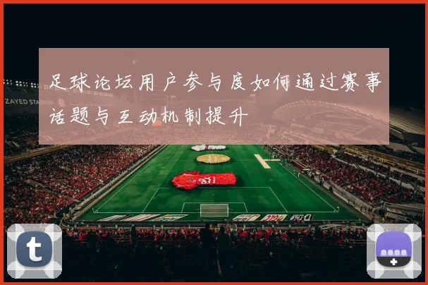 足球论坛用户参与度如何通过赛事话题与互动机制提升