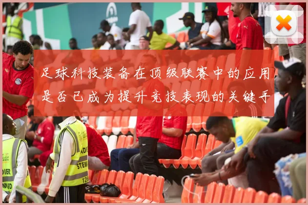 足球科技装备在顶级联赛中的应用是否已成为提升竞技表现的关键手段
