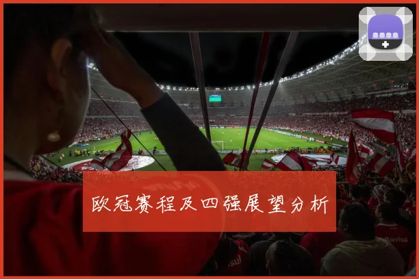 欧冠赛程及四强展望分析