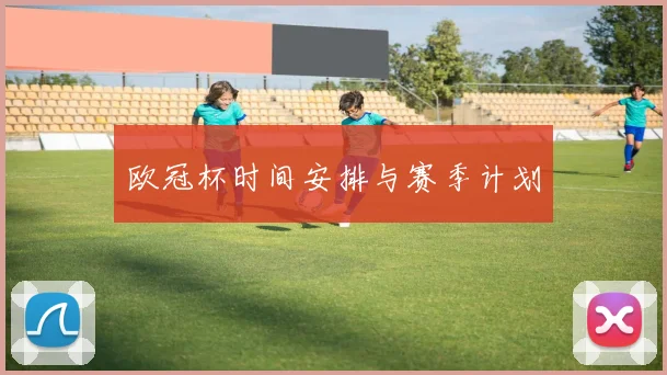 欧冠杯时间安排与赛季计划